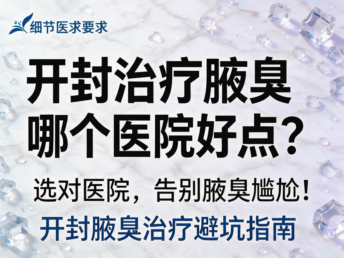开封治疗腋臭哪个医院好点?选对医院,告别腋臭尴尬,开封腋臭治疗避坑指南 开封治疗腋臭哪个医院好点?选对医院,告别腋臭尴尬,开封腋臭治疗避坑指南