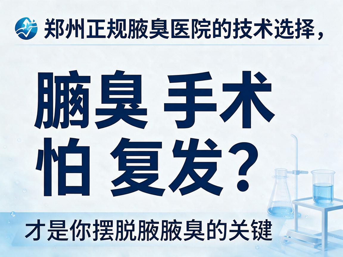 腋臭手术怕复发？郑州正规腋臭医院的技术选择，才是你摆脱腋臭的关键