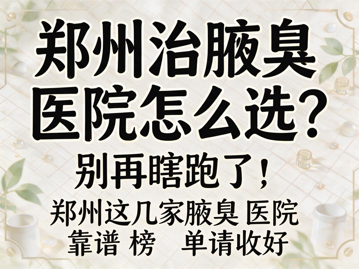 郑州治腋臭医院怎么选?别再瞎跑了,郑州这几家腋臭医院靠谱榜单请收好 郑州治腋臭医院怎么选?别再瞎跑了,郑州这几家腋臭医院靠谱榜单请收好