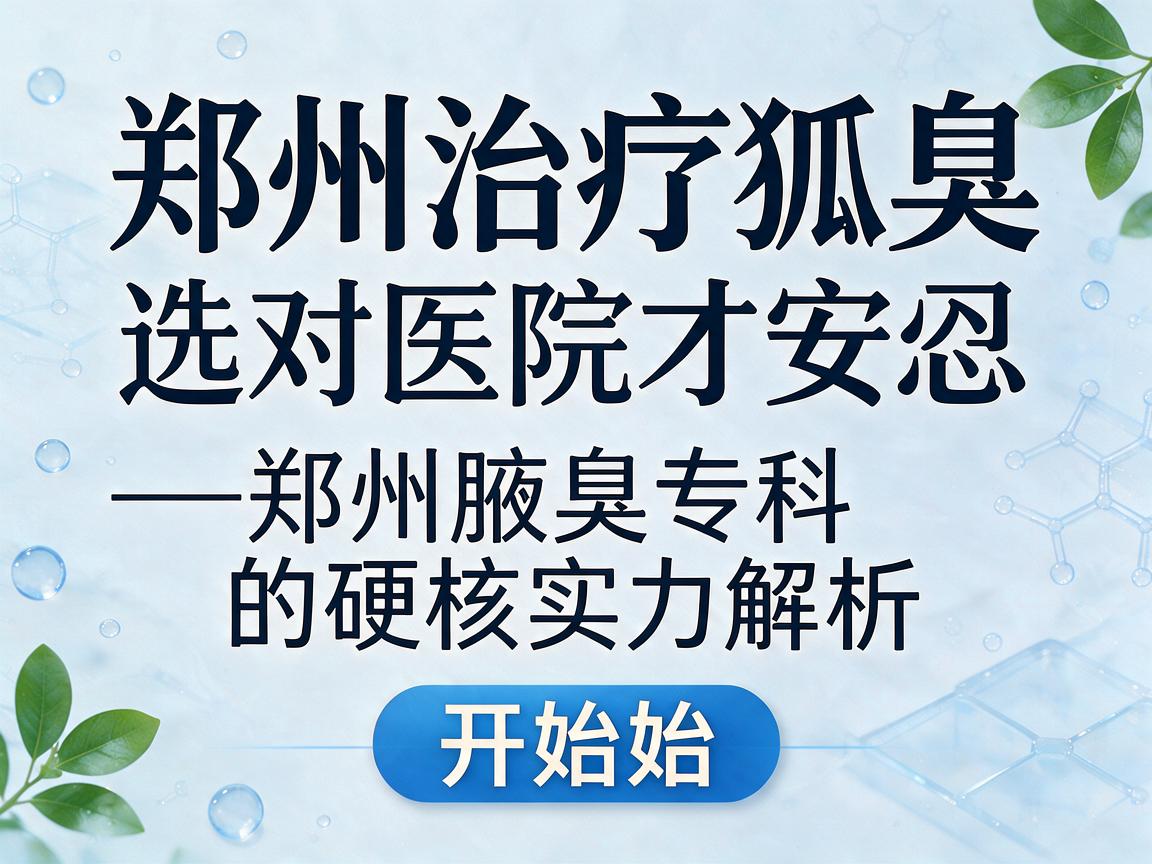 郑州治疗狐臭，选对医院才安心—郑州腋臭专科的硬核实力解析
开始