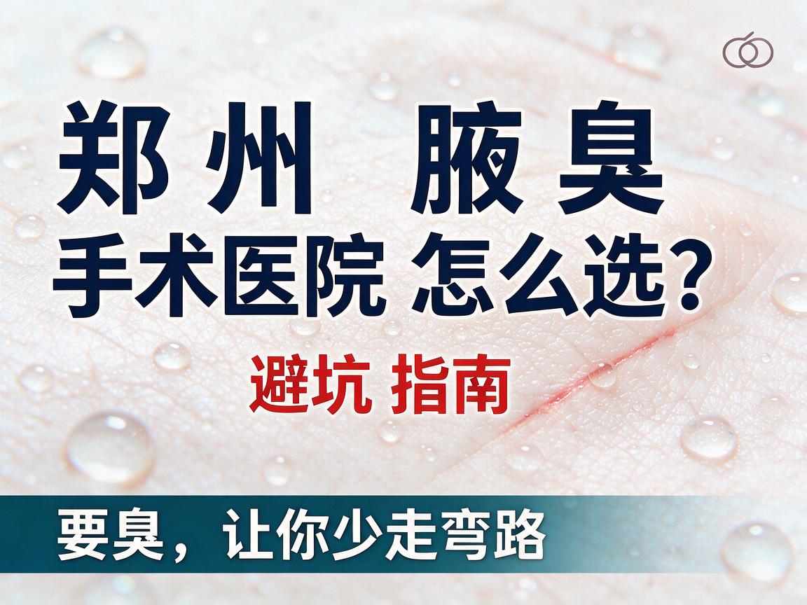 郑州腋臭手术医院怎么选?这份郑州腋臭医院避坑指南,让你少走弯路 郑州腋臭手术医院怎么选?这份郑州腋臭医院避坑指南,让你少走弯路