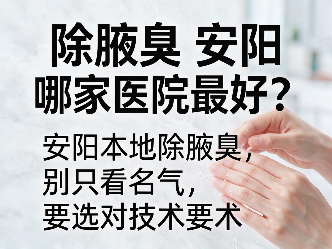 除腋臭安阳哪家医院最好?安阳本地除腋臭,别只看名气,要选对技术 除腋臭安阳哪家医院最好?安阳本地除腋臭,别只看名气,要选对技术