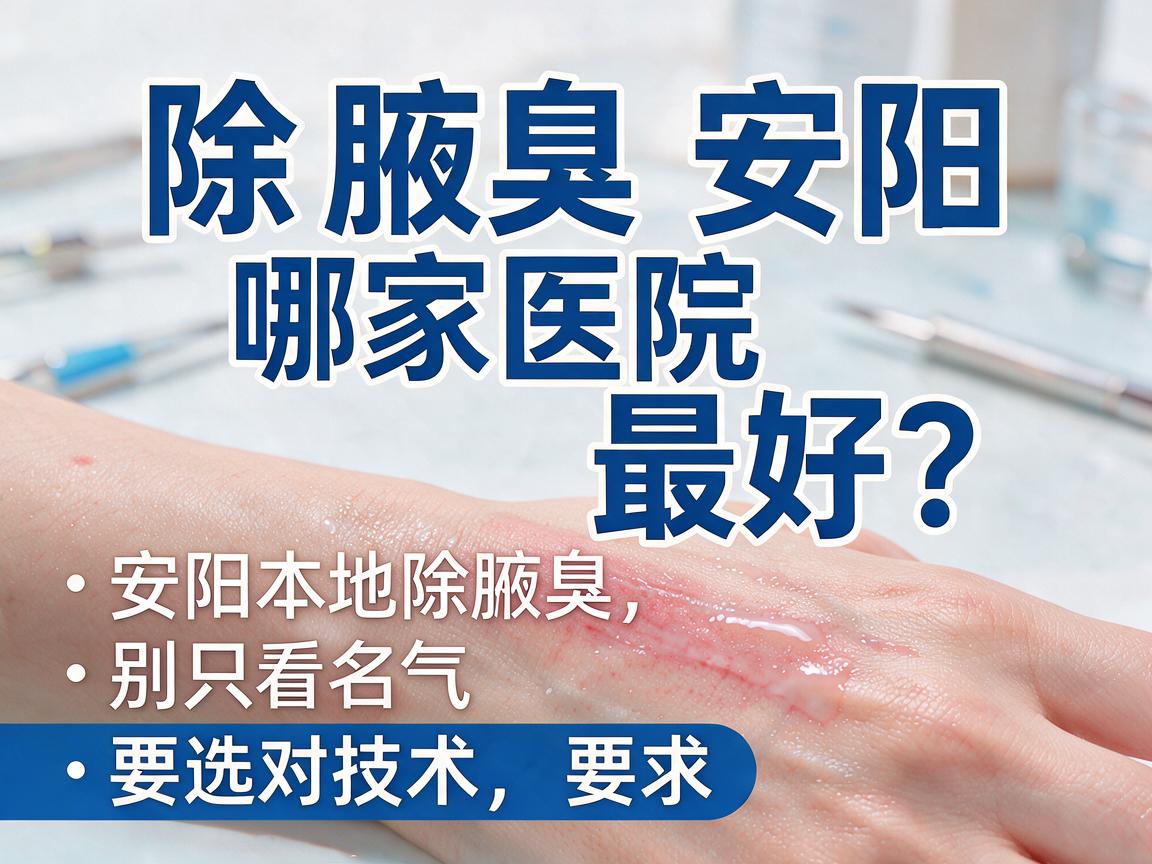 除腋臭安阳哪家医院最好?安阳本地除腋臭,别只看名气,要选对技术 除腋臭安阳哪家医院最好?安阳本地除腋臭,别只看名气,要选对技术