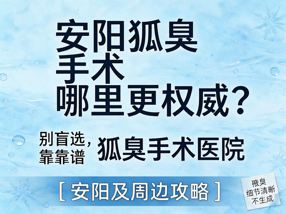 安阳狐臭手术哪里更权威?别盲选,看这三点帮你锁定靠谱狐臭手术医院(安阳及周边攻略) 安阳狐臭手术哪里更权威?别盲选,看这三点帮你锁定靠谱狐臭手术医院(安阳及周边攻略)