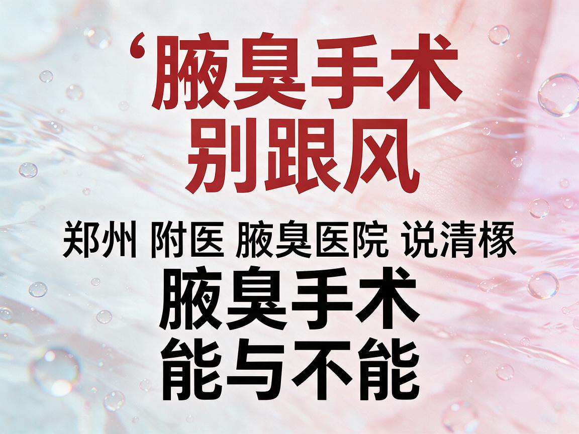 腋臭手术别跟风,郑州附医腋臭医院说清楚腋臭手术的能与不能 腋臭手术别跟风,郑州附医腋臭医院说清楚腋臭手术的能与不能