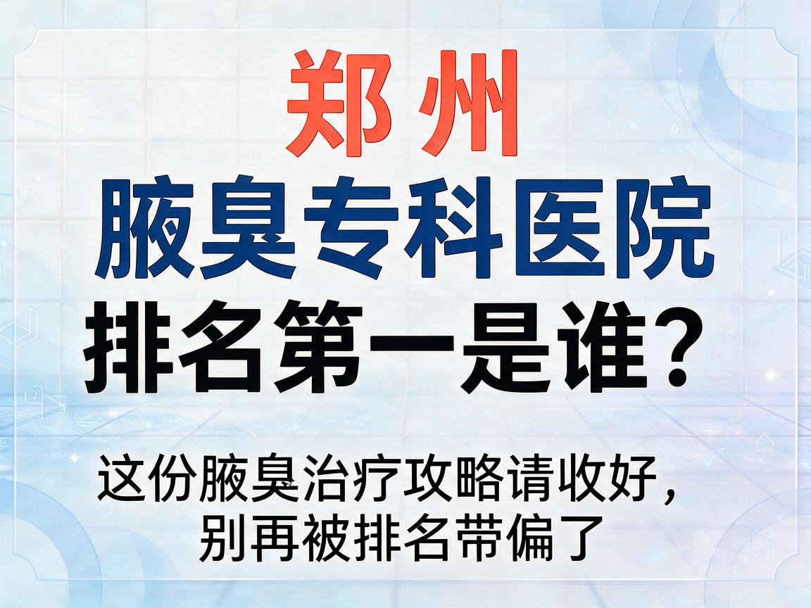郑州腋臭专科医院排名第一是谁?这份腋臭治疗攻略请收好,别再被排名带偏了 郑州腋臭专科医院排名第一是谁?这份腋臭治疗攻略请收好,别再被排名带偏了