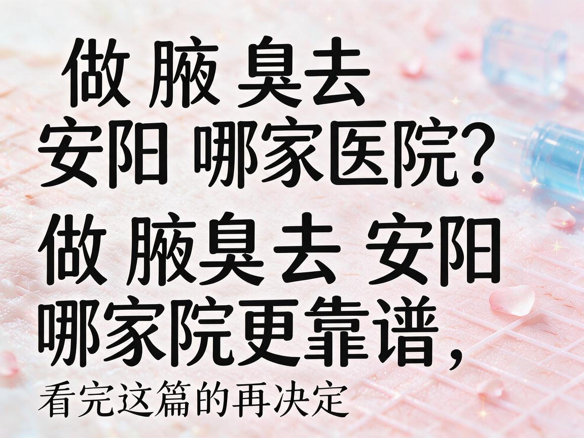 做腋臭去安阳哪家医院?做腋臭去安阳哪家医院更靠谱,看完这篇再决定 做腋臭去安阳哪家医院?做腋臭去安阳哪家医院更靠谱,看完这篇再决定