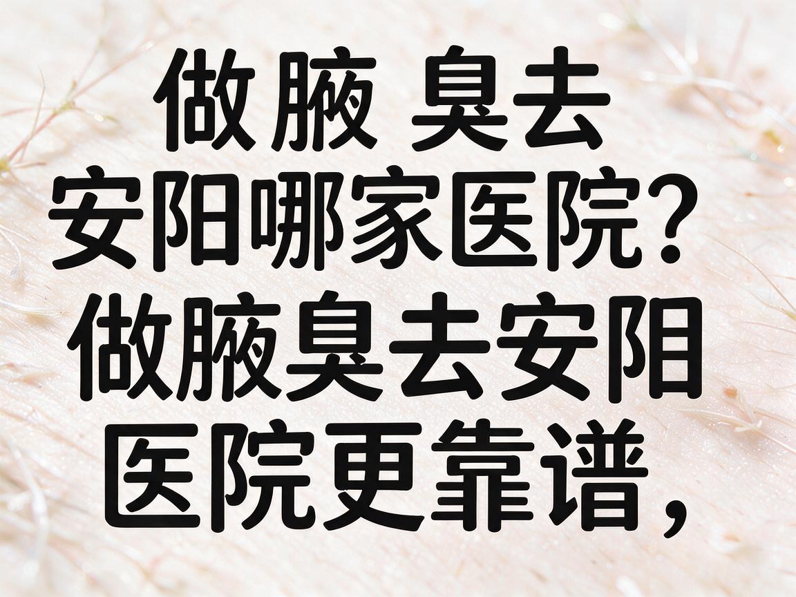 做腋臭去安阳哪家医院?做腋臭去安阳哪家医院更靠谱,看完这篇再决定 做腋臭去安阳哪家医院?做腋臭去安阳哪家医院更靠谱,看完这篇再决定