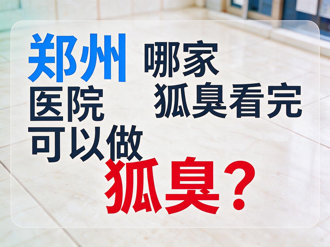 郑州哪家医院可以做狐臭?郑州哪家医院可以做狐臭看完这篇再决定 郑州哪家医院可以做狐臭?郑州哪家医院可以做狐臭看完这篇再决定