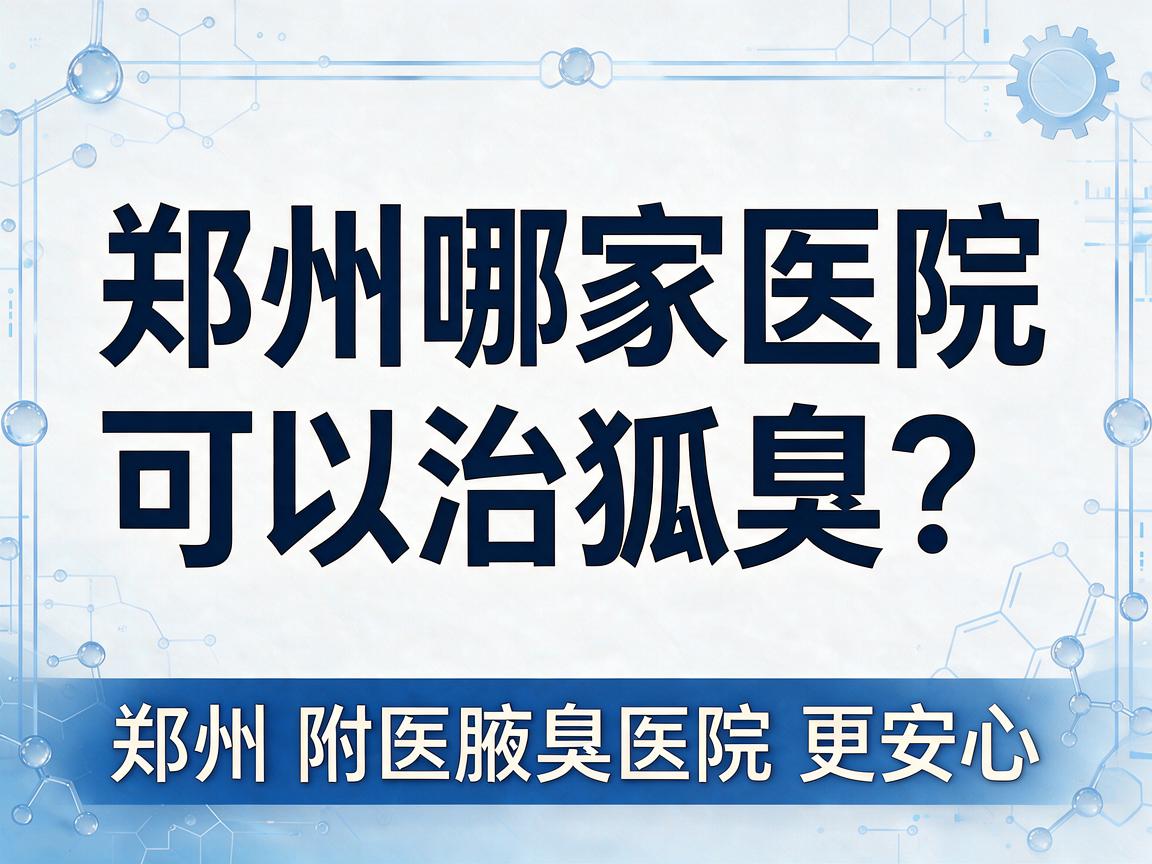 郑州哪家医院可以治狐臭?郑州治狐臭选郑州附医腋臭医院更安心 郑州哪家医院可以治狐臭?郑州治狐臭选郑州附医腋臭医院更安心