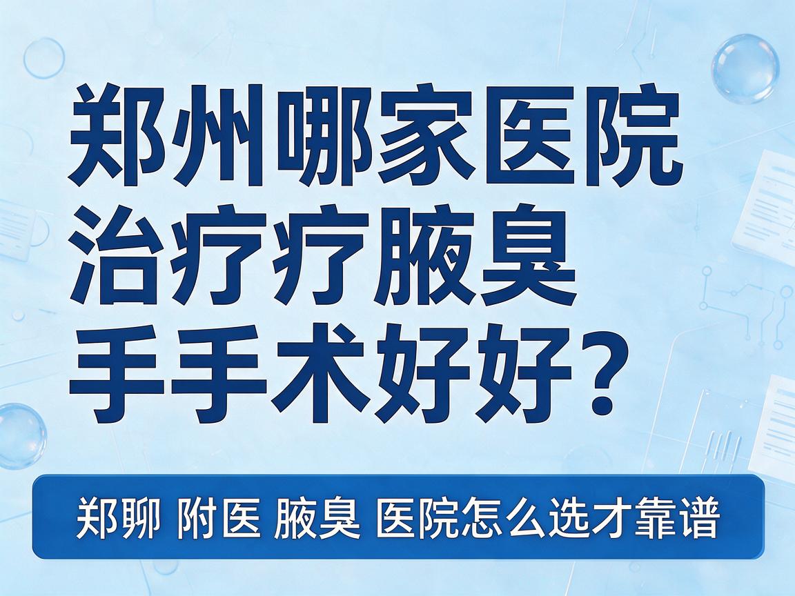 郑州哪家医院治疗腋臭手术好？聊聊郑州附医腋臭医院怎么选才靠谱