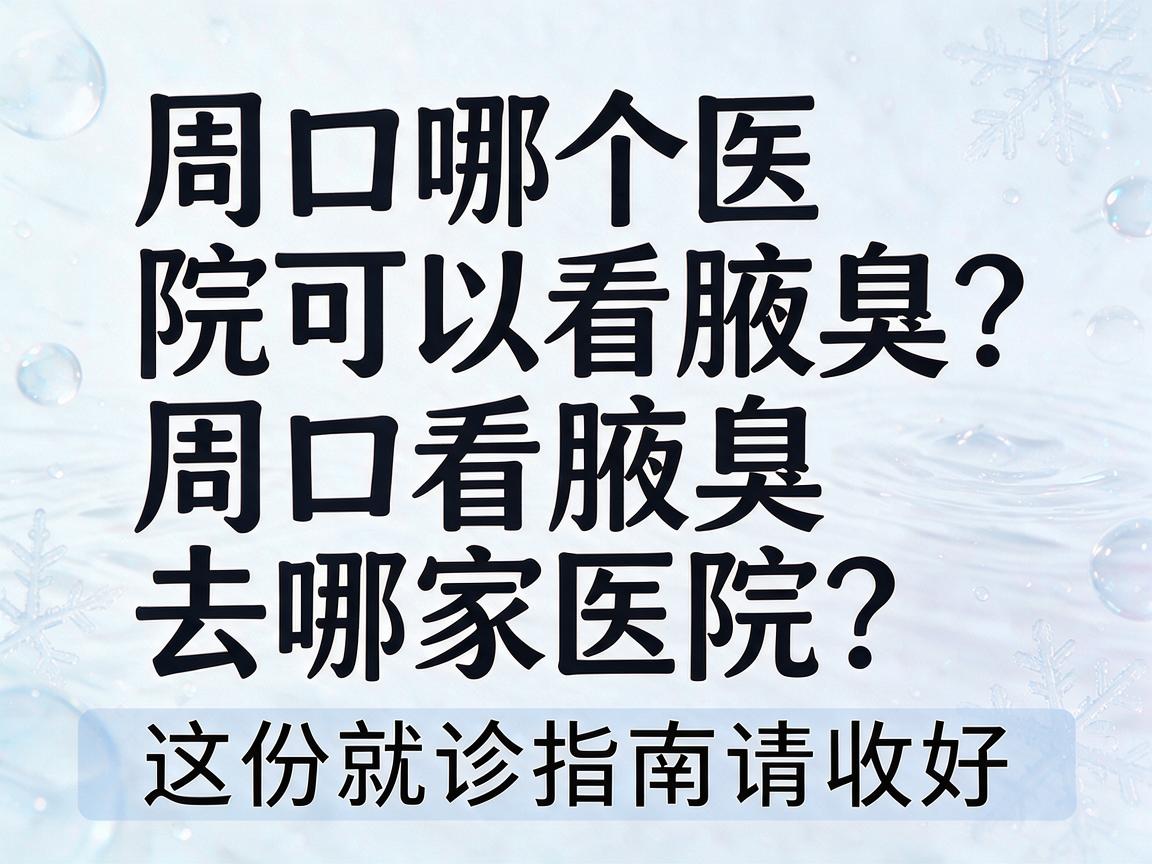 周口哪个医院可以看腋臭？周口看腋臭去哪家医院？这份就诊指南请收好