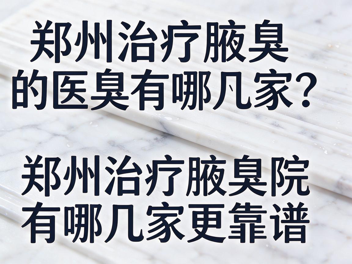 郑州治疗腋臭的医院有哪几家？盘点郑州治疗腋臭的医院有哪几家更靠谱