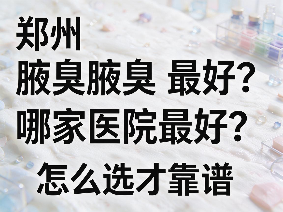 郑州腋臭哪家医院最好?聊聊郑州腋臭医院怎么选才靠谱 郑州腋臭哪家医院最好?聊聊郑州腋臭医院怎么选才靠谱