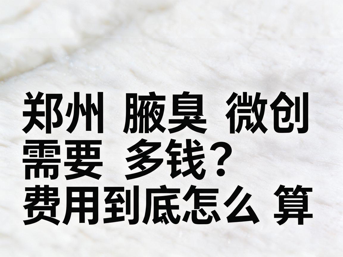 郑州腋臭微创需要多少钱？郑州腋臭微创费用到底怎么算