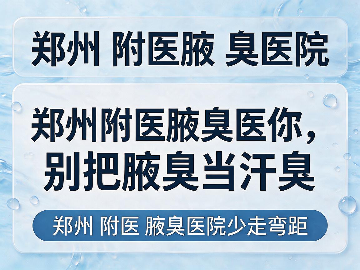 郑州附医腋臭医院,郑州附医腋臭医院提醒你,别把腋臭当汗臭,选对郑州附医腋臭医院少走弯路 郑州附医腋臭医院,郑州附医腋臭医院提醒你,别把腋臭当汗臭,选对郑州附医腋臭医院少走弯路