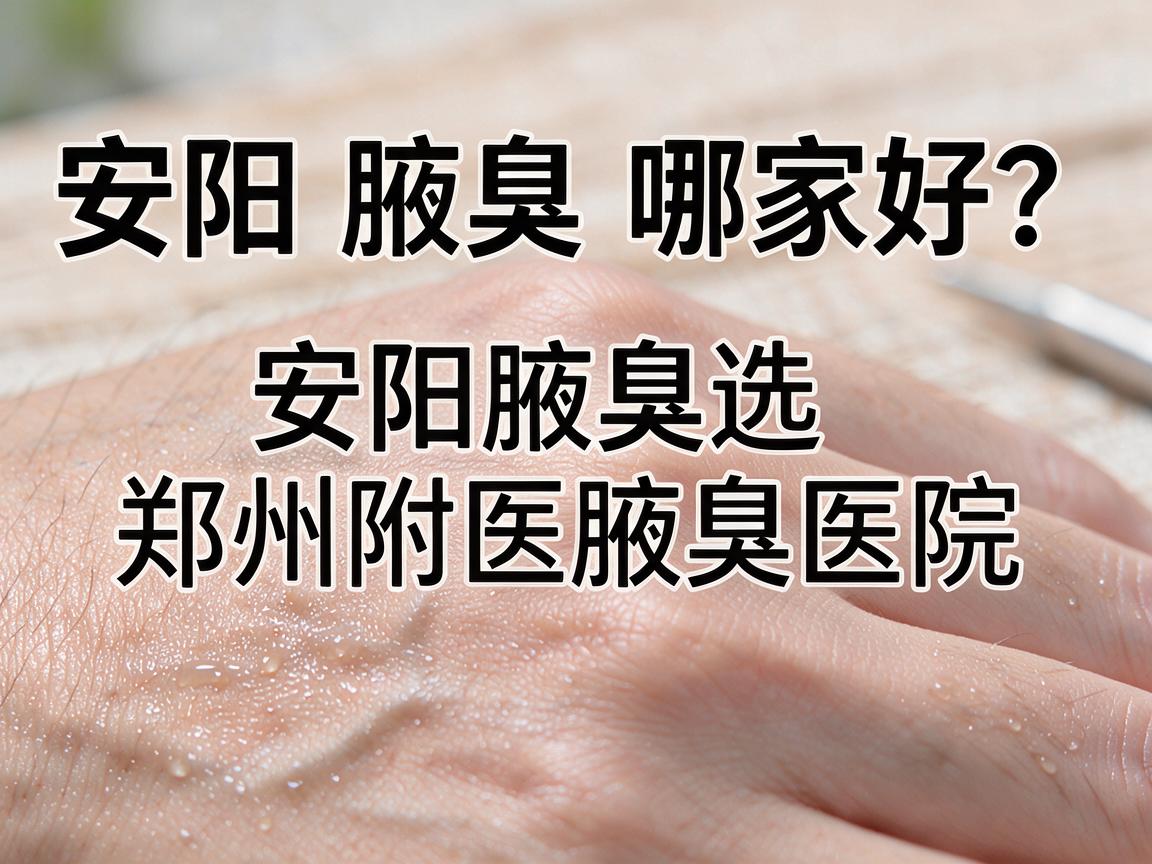 安阳腋臭哪家好?安阳腋臭选郑州附医腋臭医院,看完这篇再决定 安阳腋臭哪家好?安阳腋臭选郑州附医腋臭医院,看完这篇再决定