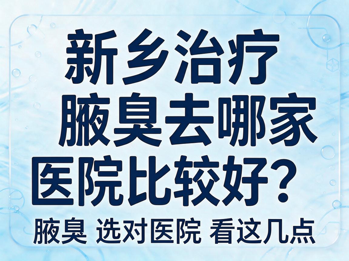 新乡治疗腋臭去哪家医院比较好?新乡治疗腋臭选对医院看这几点 新乡治疗腋臭去哪家医院比较好?新乡治疗腋臭选对医院看这几点